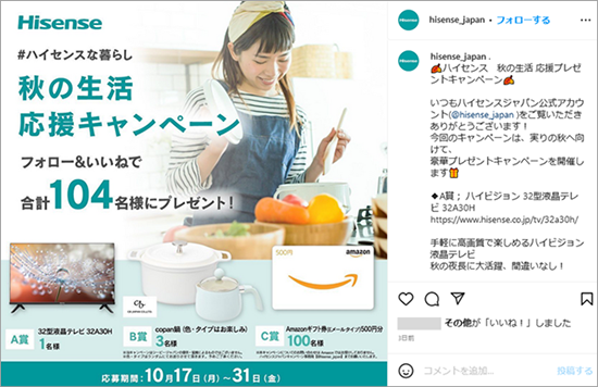 事例イメージ：Hisense Japan ハイセンスジャパン、Instagramキャンペーンでは自社製品のテレビをA賞、B賞はキッチン用品のcopan鍋、C賞にAmazonギフトカード100名プレゼントしていました。A賞はむずかしくてもC賞のAmazonギフトカードが多くの参加者を呼ぶことになる事例。