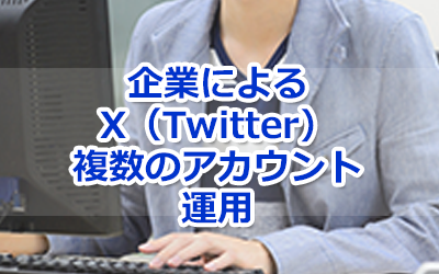 ブログタイトル画像：企業が複数のX（Twitter）アカウントを運用するメリットとデメリット