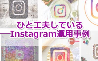 タイトル画像：Instagram（インスタグラム）運用は画像だけじゃない！ひと工夫している企業アカウント事例